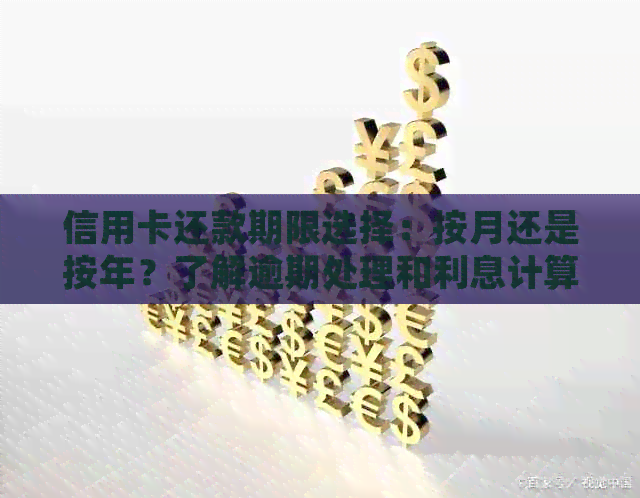 信用卡还款期限选择：按月还是按年？了解逾期处理和利息计算知识十分重要