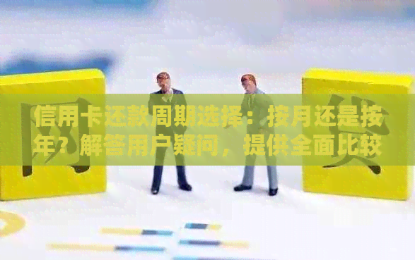 信用卡还款周期选择：按月还是按年？解答用户疑问，提供全面比较分析