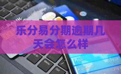 乐分易分期逾期几天会怎么样
