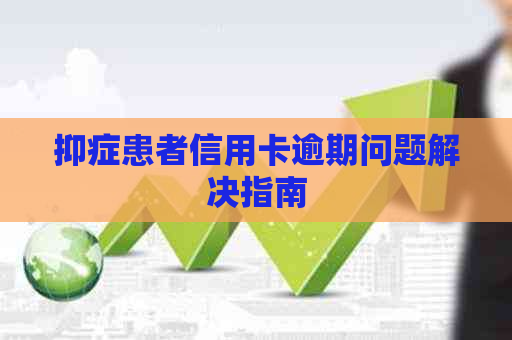 抑症患者信用卡逾期问题解决指南