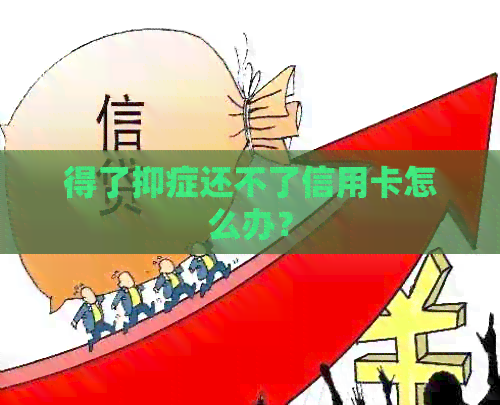 得了抑症还不了信用卡怎么办？