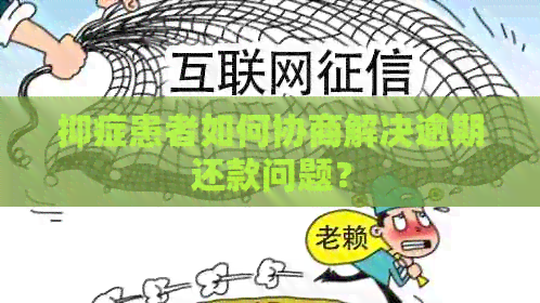 抑症患者如何协商解决逾期还款问题？