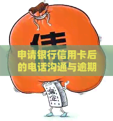 申请银行信用卡后的电话沟通与逾期风险防范