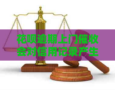 信用卡逾期上门会对信用记录产生何种影响