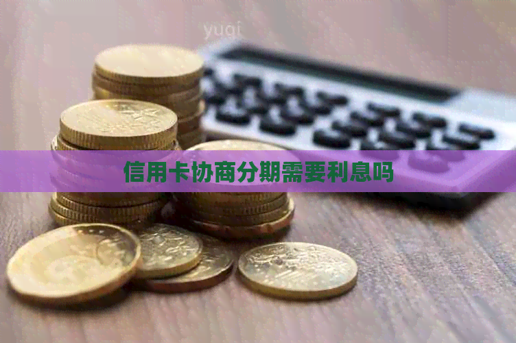 信用卡协商分期需要利息吗
