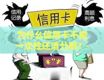为什么信用卡不能一次性还清分期？-为什么信用卡不能一次性还清分期了