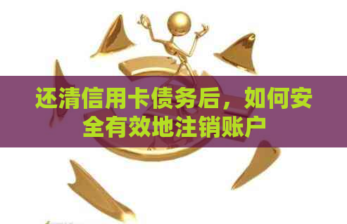 还清信用卡债务后，如何安全有效地注销账户