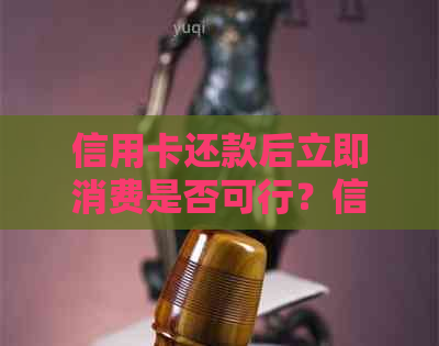 信用卡还款后立即消费是否可行？信用额度何时恢复？