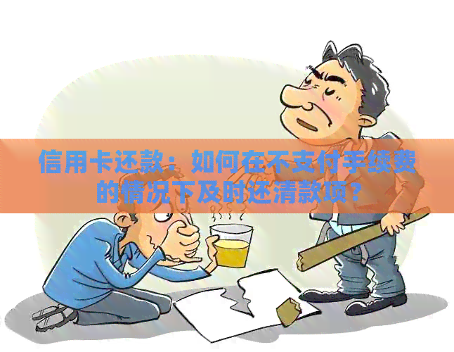 信用卡还款：如何在不支付手续费的情况下及时还清款项？
