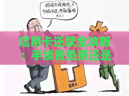 信用卡还款全攻略：手续费免费还是需要？如何避免额外费用？