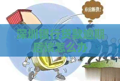 深圳银行贷款逾期后该怎么办
