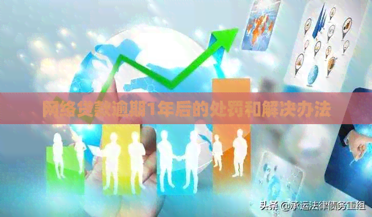 网络贷款逾期1年后的处罚和解决办法