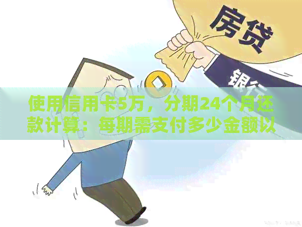 使用信用卡5万，分期24个月还款计算：每期需支付多少金额以避免高利息？