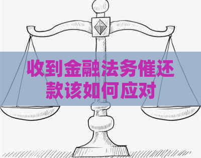 收到金融法务催还款该如何应对 收到金融法务催还款该如何应对