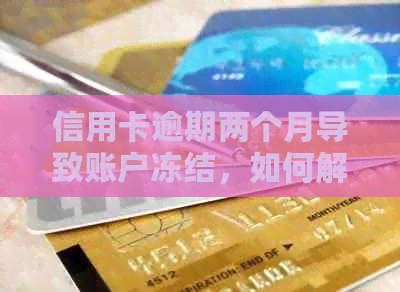 信用卡逾期两个月导致账户冻结,如何解决? 信用卡逾期两个月导致账户冻结,如何解决?