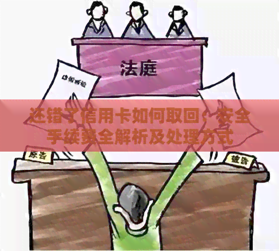 还错了信用卡如何取回：安全手续费全解析及处理方式
