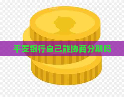 平安银行自己能协商分期吗 平安银行自己能协商分期吗