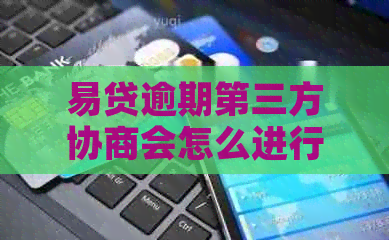易贷逾期第三方协商会怎么进行