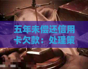 五年未偿还信用卡欠款：处理策略和信用修复方法