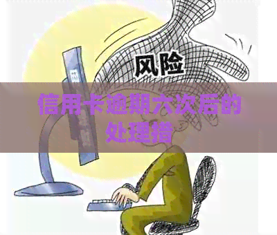 信用卡逾期六次后的处理措