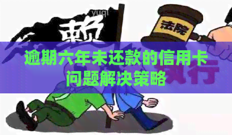 逾期六年未还款的信用卡问题解决策略