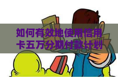 如何有效地使用信用卡五万分期付款计划来还清债务？
