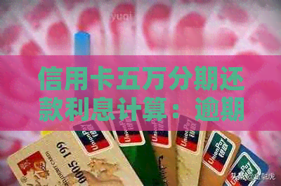 信用卡五万分期还款利息计算：逾期会影响额度吗？