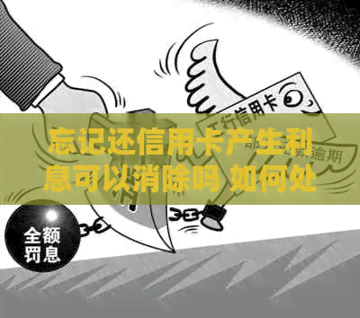忘记还信用卡产生利息可以消除吗 如何处理？