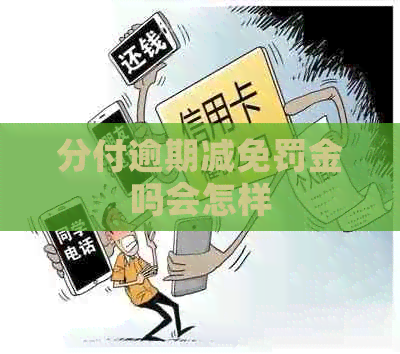 分付逾期减免罚金吗会怎样