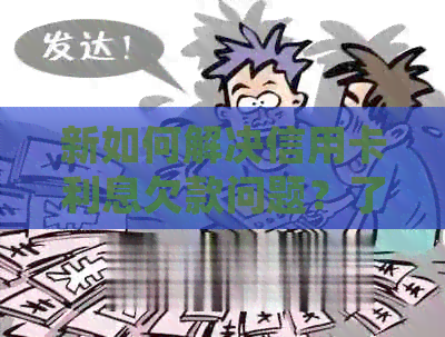 新如何解决信用卡利息欠款问题？了解详细操作方法和注意事项