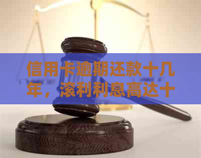 信用卡逾期还款十几年，滚利利息高达十几万，银行追讨欠款艰难