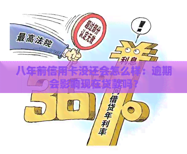 八年前信用卡没还会怎么样：逾期会影响现在贷款吗？