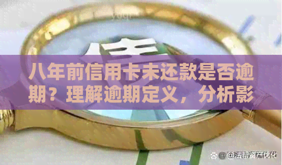 八年前信用卡未还款是否逾期？理解逾期定义，分析影响及解决办法