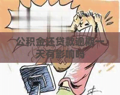 公积金还贷款逾期一天有影响吗