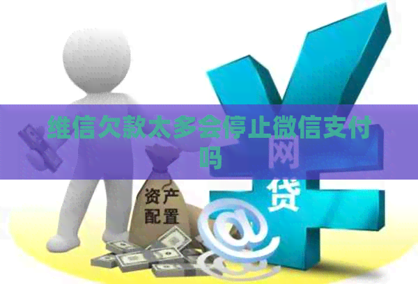 维信欠款太多会停止微信支付吗