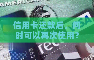 信用卡还款后，何时可以再次使用？信用额度恢复时间解读