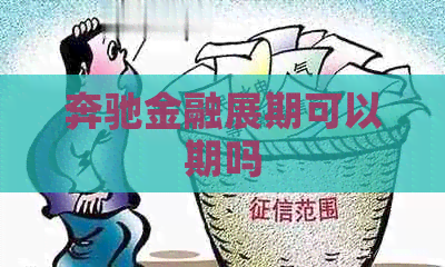 奔驰金融展期可以期吗 奔驰金融展期可以期吗