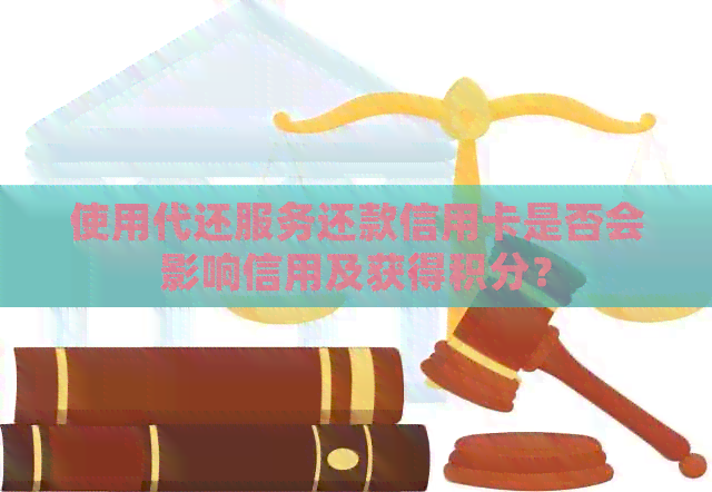 使用代还服务还款信用卡是否会影响信用及获得积分？