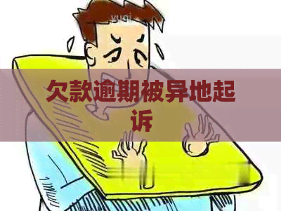 欠款逾期被异地起诉 欠款逾期被异地起诉