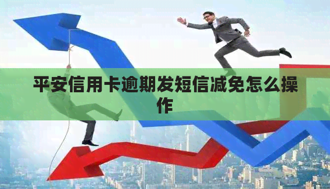 平安信用卡逾期发短信减免怎么操作