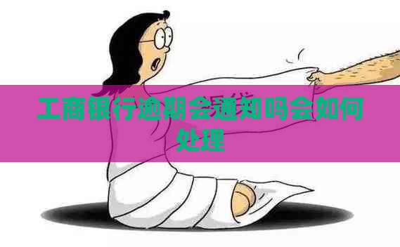 工商银行逾期会通知吗会如何处理
