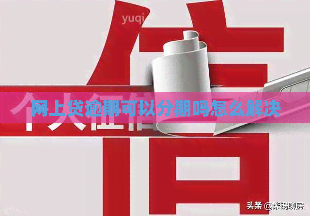 网上贷逾期可以分期吗怎么解决