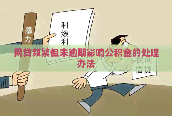 网贷频繁但未逾期影响公积金的处理办法