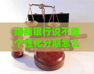 招商银行说不能个性化分期怎么办