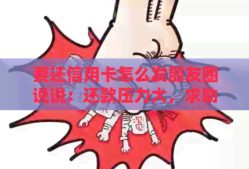 要还信用卡怎么发朋友圈说说：还款压力大，求助好友们！