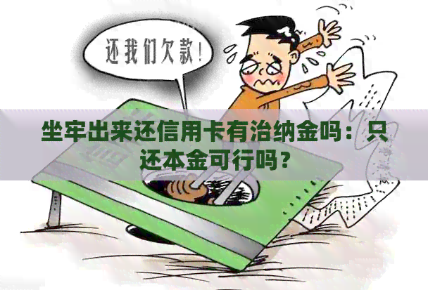 坐牢出来还信用卡有治纳金吗：只还本金可行吗？