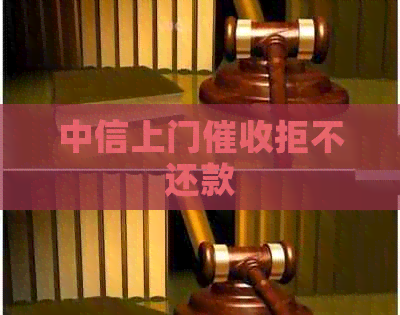中信上门拒不还款 中信上门拒不还款