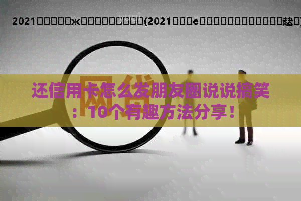 还信用卡怎么发朋友圈说说搞笑：10个有趣方法分享！
