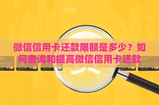 微信信用卡还款限额是多少？如何查询和提高微信信用卡还款额度？