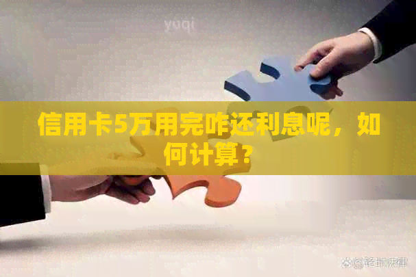 信用卡5万用完咋还利息呢，如何计算？
